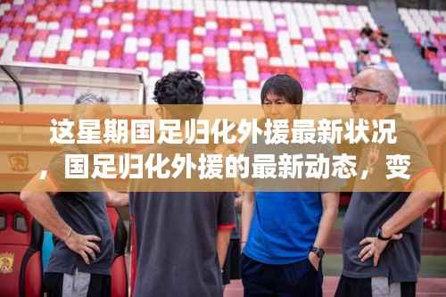 国足归化外援动态更新,新变化带来自信与成就感,共创足球新辉煌!