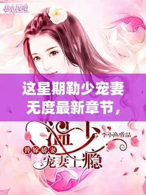 这星期勒少甜蜜宠妻的日常,温馨时光与无度宠爱