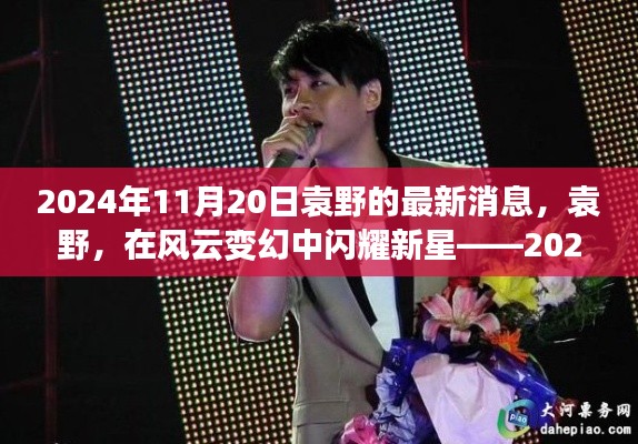 袁野,风云变幻中的新星——最新消息回顾(2024年11月20日)