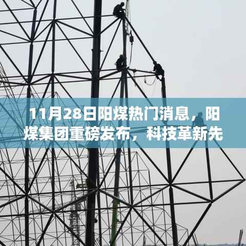 11月28日阳煤热门消息,阳煤集团重磅发布,科技革新先锋,11月最新高科技产品引领未来能源革命