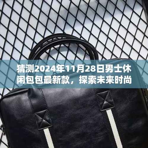 猜测2024年11月28日男士休闲包包最新款,探索未来时尚,预测2024年男士休闲包包流行趋势