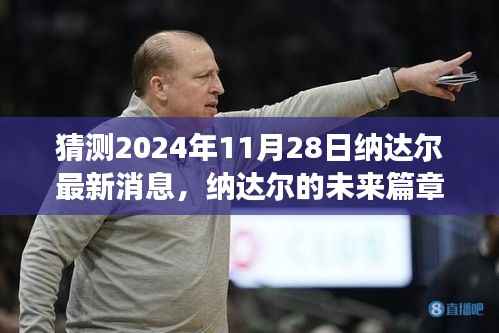 纳达尔未来篇章猜想,2024年11月28日的励志之旅与最新消息揭秘