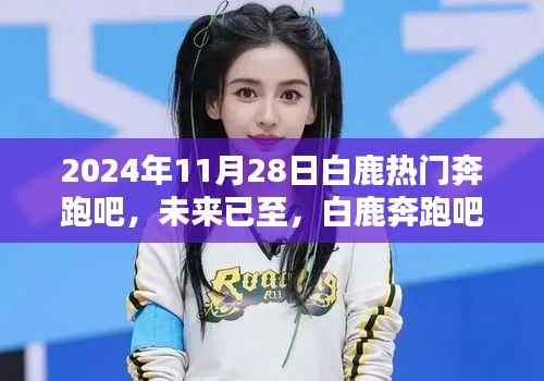 2024年11月28日白鹿热门奔跑吧,未来已至,白鹿奔跑吧——揭秘高科技产品的全新魅力与体验