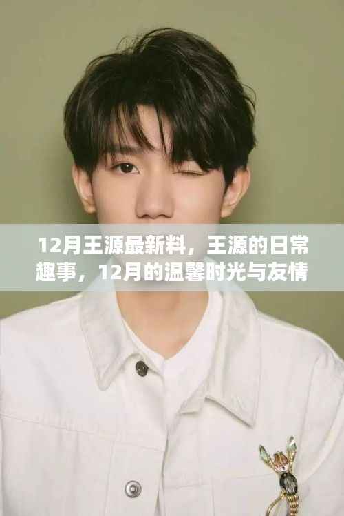 王源日常趣事揭秘,十二月温馨时光与友情纽带