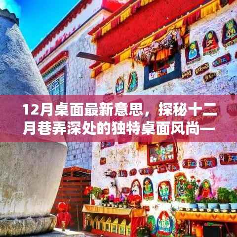 探秘十二月巷弄深处的独特桌面风尚,特色小店揭示的桌面风尚揭秘