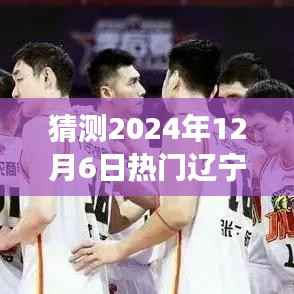 猜测2024年12月6日热门辽宁队男篮,揭秘2024年12月6日辽宁队男篮热门赛事,一场荣耀与激情的碰撞