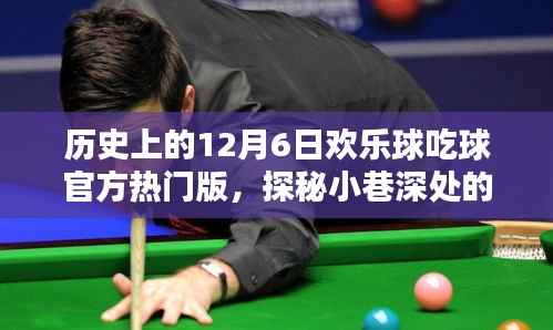 历史上的12月6日欢乐球吃球官方热门版，探秘小巷深处的欢乐宝藏，历史上的十二月六日，那些与球共舞的日子