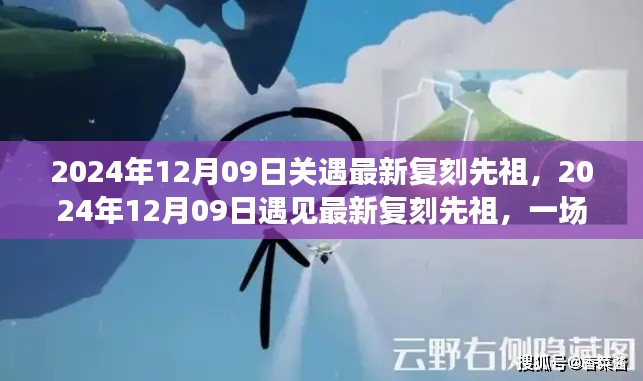 独家解析,时空之旅中的最新复刻先祖遇见记(2024年12月09日)