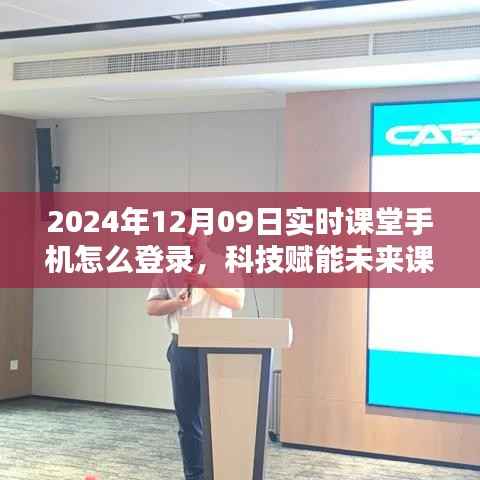 科技赋能未来课堂,实时课堂手机登录指南(2024年12月版)