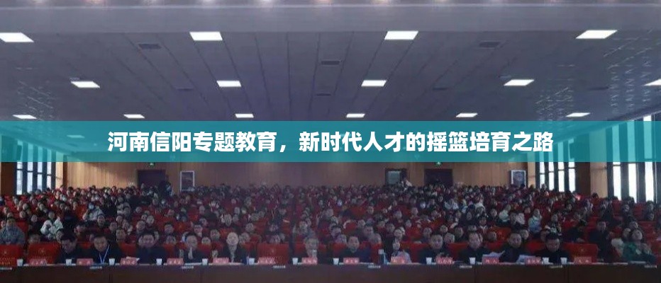 河南信阳专题教育,新时代人才的摇篮培育之路