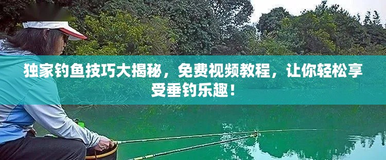 独家钓鱼技巧大揭秘,免费视频教程,让你轻松享受垂钓乐趣!