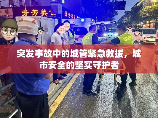 突发事故中的城管紧急救援,城市安全的坚实守护者