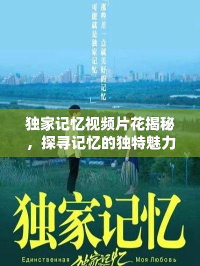 独家记忆视频片花揭秘,探寻记忆的独特魅力,令人着迷!