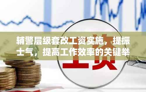 辅警层级套改工资实施,提振士气,提高工作效率的关键举措