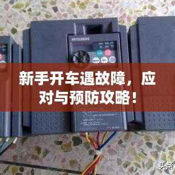 新手开车遇故障,应对与预防攻略!