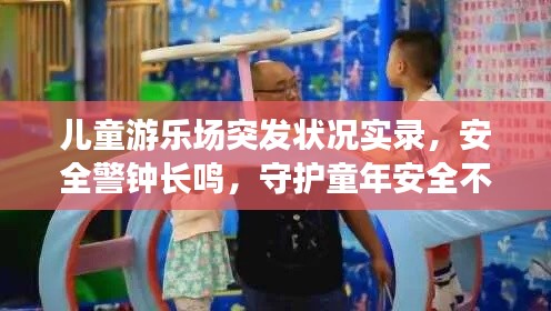 儿童游乐场突发状况实录,安全警钟长鸣,守护童年安全不容小觑
