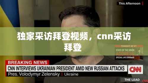 独家采访拜登视频,cnn采访拜登
