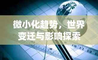 微小化趋势，世界变迁与影响探索