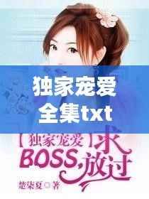 独家宠爱全集txt下载,独家宠爱番外txt