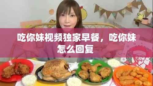 吃你妹视频独家早餐，吃你妹怎么回复 