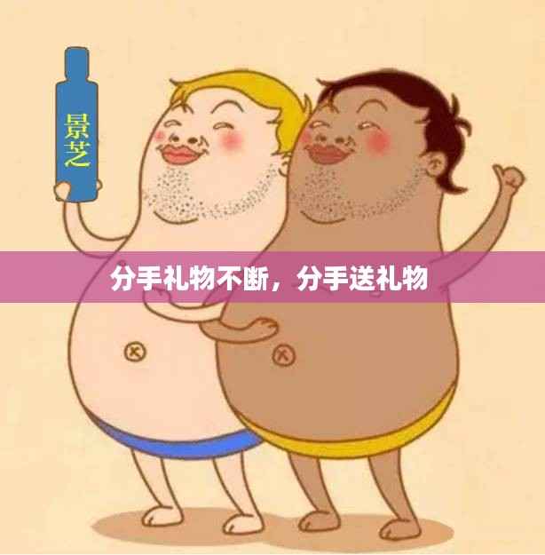 分手礼物不断,分手送礼物