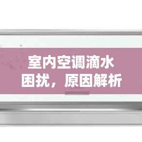 室内空调滴水困扰,原因解析、解决方法与预防妙招