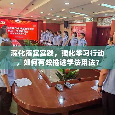 深化落实实践,强化学习行动,如何有效推进学法用法?