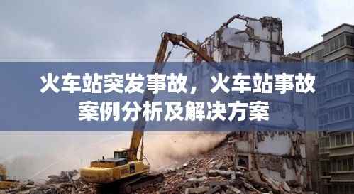 火车站突发事故，火车站事故案例分析及解决方案 