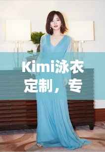 Kimi泳衣定制,专属时尚魅力,尽显独特风采
