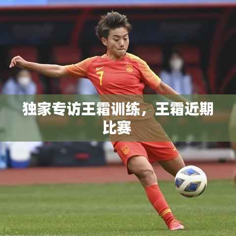 独家专访王霜训练，王霜近期比赛 