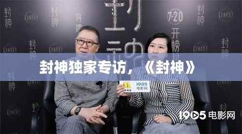封神独家专访,《封神》