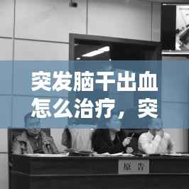 突发脑干出血怎么治疗，突发性脑干出血有没有前兆 