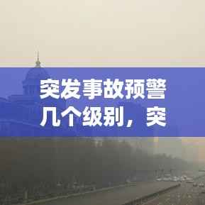 突发事故预警几个级别,突发事故预警信息包括
