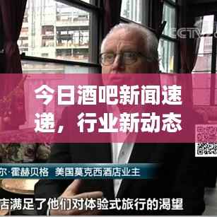 今日酒吧新闻速递,行业新动态与热点事件全回顾