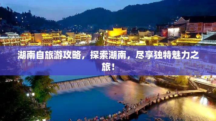 湖南自旅游攻略,探索湖南,尽享独特魅力之旅!