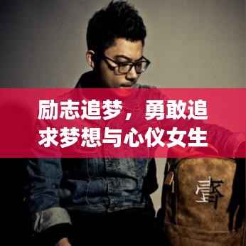 励志追梦,勇敢追求梦想与心仪女生的秘诀!