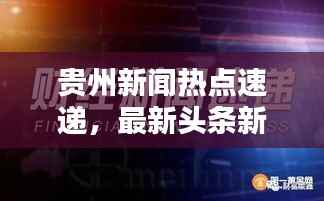 贵州新闻热点速递,最新头条新闻汇总