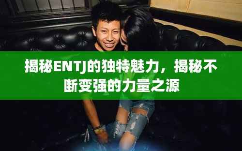 揭秘ENTJ的独特魅力,揭秘不断变强的力量之源
