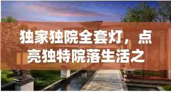 独家独院全套灯，点亮独特院落生活之光