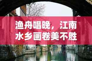 渔舟唱晚，江南水乡画卷美不胜收