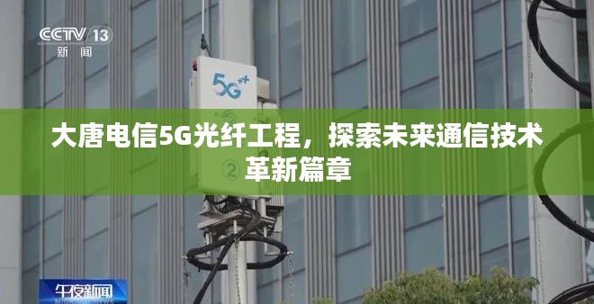 大唐电信5G光纤工程，探索未来通信技术革新篇章