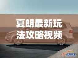 夏朗最新玩法攻略视频揭秘,探索娱乐天地的神秘面纱