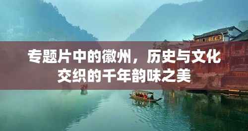 专题片中的徽州，历史与文化交织的千年韵味之美