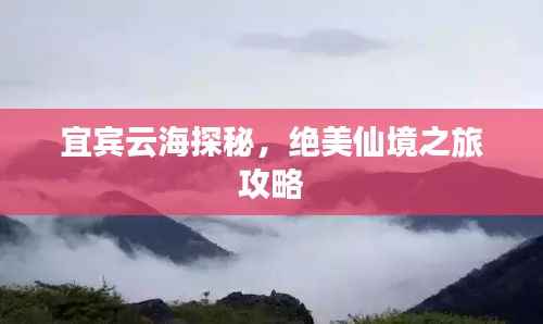 宜宾云海探秘，绝美仙境之旅攻略
