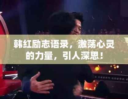 韩红励志语录，激荡心灵的力量，引人深思！
