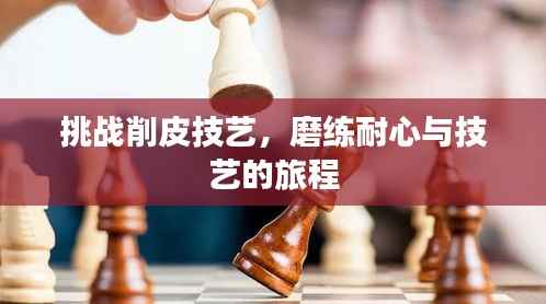 挑战削皮技艺,磨练耐心与技艺的旅程