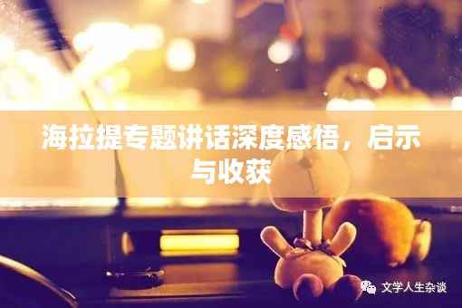 海拉提专题讲话深度感悟，启示与收获