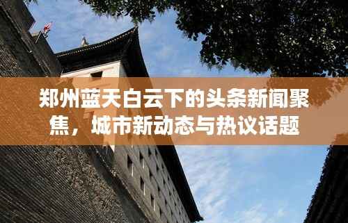郑州蓝天白云下的头条新闻聚焦,城市新动态与热议话题