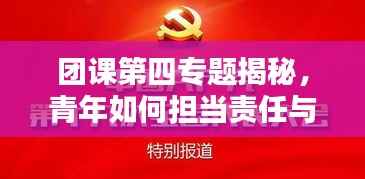 团课第四专题揭秘,青年如何担当责任与使命?
