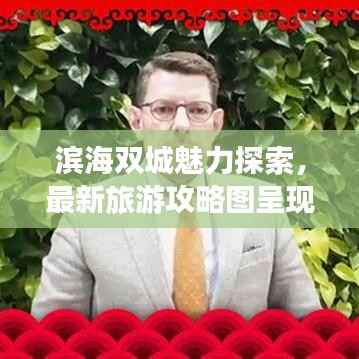 滨海双城魅力探索,最新旅游攻略图呈现海滨风情